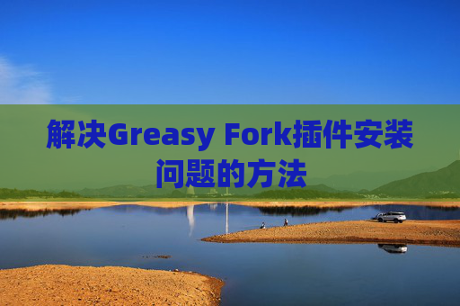 解决Greasy Fork插件安装问题的方法